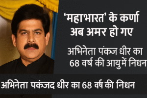 🕊️ “महाभारत” के कर्ण अब अमर हो गए — अभिनेता पंकज धीर का 68 वर्ष की आयु में निधन